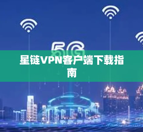 星链VPN客户端下载指南 星链VPN客户端下载指南