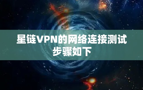 星链VPN的网络连接测试步骤如下 星链VPN的网络连接测试步骤如下