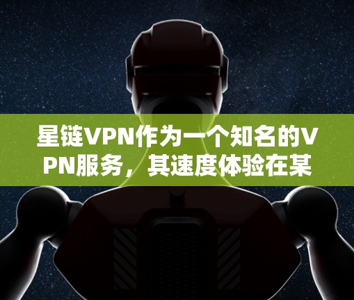 星链VPN作为一个知名的VPN服务,其速度体验在某种程度上受到用户评价的影响。以下是对星链VPN速度体验的综合分析 星链VPN作为一个知名的VPN服务,其速度体验在某种程度上受到用户评价的影响。以下是对星链VPN速度体验的综合分析