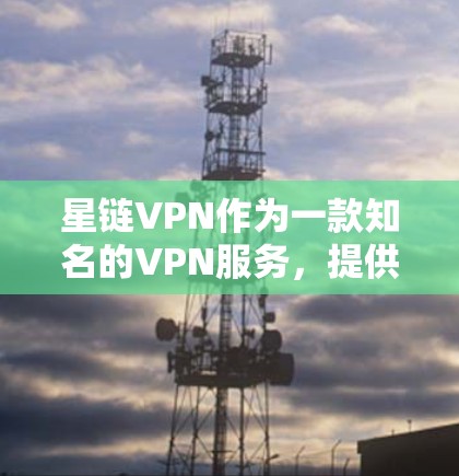 星链VPN作为一款知名的VPN服务,提供了稳定的网络连接体验。以下是关于星链VPN连接的测试分析 星链VPN作为一款知名的VPN服务,提供了稳定的网络连接体验。以下是关于星链VPN连接的测试分析