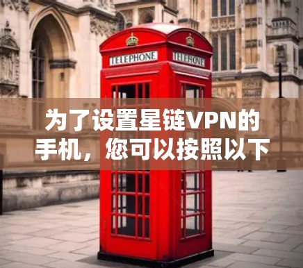 为了设置星链VPN的手机，您可以按照以下步骤操作