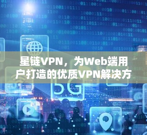 星链VPN，为Web端用户打造的优质VPN解决方案