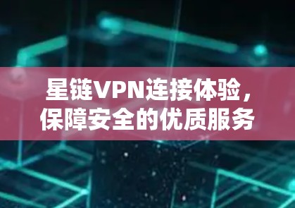 星链VPN连接体验,保障安全的优质服务 星链VPN连接体验,保障安全的优质服务