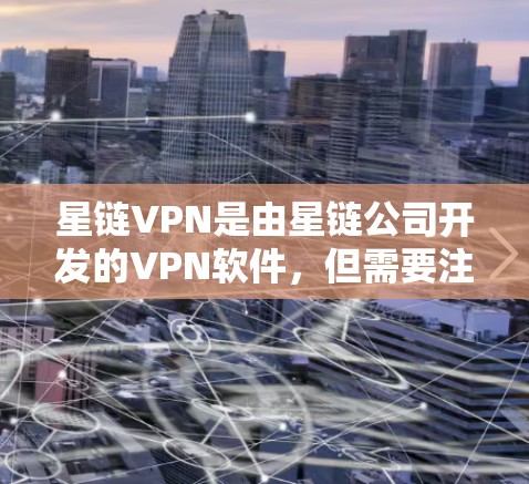 星链VPN是由星链公司开发的VPN软件,但需要注意的是,星链VPN通常提供的是下载资源或软件包,而不仅仅是正版软件。如果你需要正版软件,可能需要寻找官方授权的VPN工具,而不是星链VPN 星链VPN是由星链公司开发的VPN软件,但需要注意的是,星链VPN通常提供的是下载资源或软件包,而不仅仅是正版软件。如果你需要正版软件,可能需要寻找官方授权的VPN工具,而不是星链VPN
