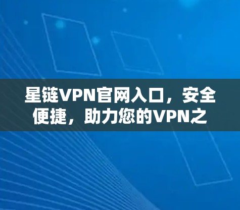 星链VPN官网入口，安全便捷，助力您的VPN之旅