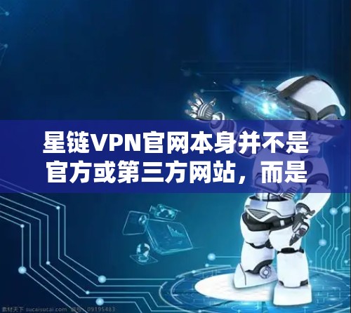 星链VPN官网本身并不是官方或第三方网站,而是基于第三方平台(如云导出)因此,直接下载星链VPN官网的安卓版本可能并不常见。如果你需要在安卓上下载VPN服务,可以考虑以下几种方式 星链VPN官网本身并不是官方或第三方网站,而是基于第三方平台(如云导出)因此,直接下载星链VPN官网的安卓版本可能并不常见。如果你需要在安卓上下载VPN服务,可以考虑以下几种方式