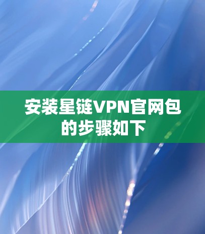 安装星链VPN官网包的步骤如下 安装星链VPN官网包的步骤如下