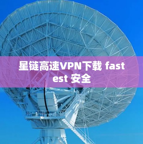 星链高速VPN下载 fastest 安全 星链高速VPN下载 fastest 安全