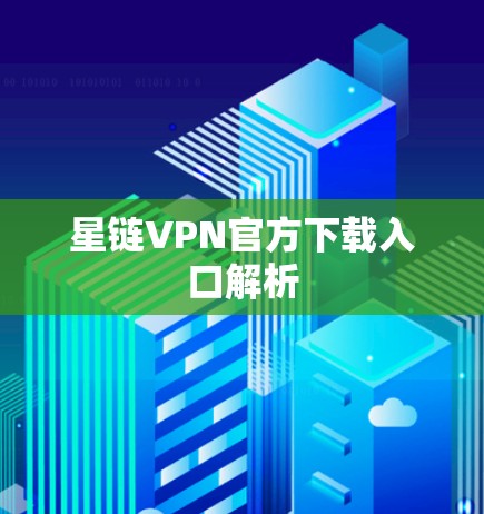 星链VPN官方下载入口解析