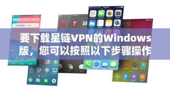 要下载星链VPN的Windows版,您可以按照以下步骤操作 要下载星链VPN的Windows版,您可以按照以下步骤操作
