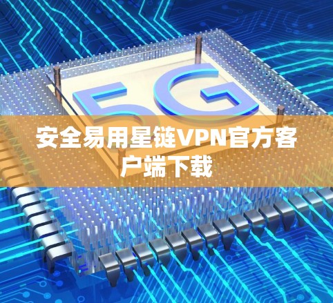 安全易用星链VPN官方客户端下载