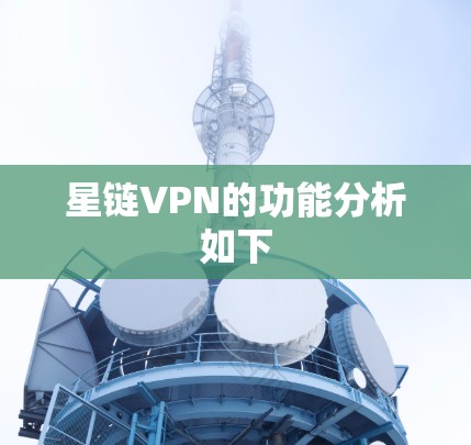 星链VPN的功能分析如下 星链VPN的功能分析如下