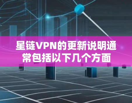 星链VPN的更新说明通常包括以下几个方面 星链VPN的更新说明通常包括以下几个方面