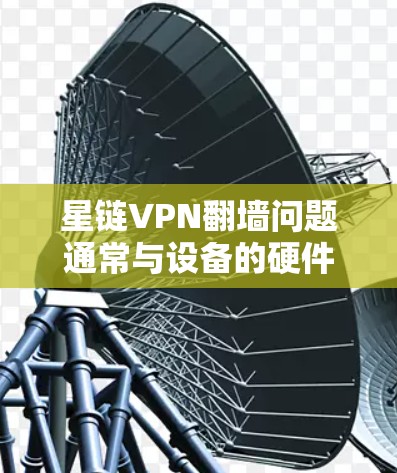 星链VPN翻墙问题通常与设备的硬件、软件、网络或配置设置有关。以下是一些梯子工具推荐,帮助您逐步解决问题并安装星链VPN 星链VPN翻墙问题通常与设备的硬件、软件、网络或配置设置有关。以下是一些梯子工具推荐,帮助您逐步解决问题并安装星链VPN