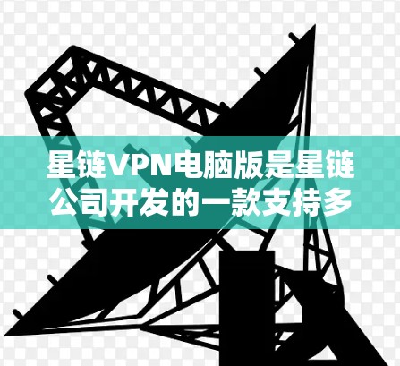 星链VPN电脑版是星链公司开发的一款支持多端口的电脑版VPN软件,旨在提供高安全性和多设备连接的体验。以下是针对该软件的详细分析 星链VPN电脑版是星链公司开发的一款支持多端口的电脑版VPN软件,旨在提供高安全性和多设备连接的体验。以下是针对该软件的详细分析