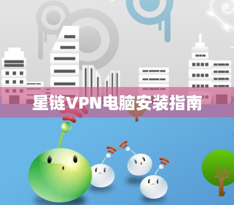 星链VPN电脑安装指南 星链VPN电脑安装指南