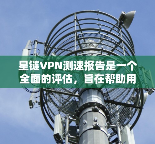 星链VPN测速报告是一个全面的评估,旨在帮助用户了解其网络性能和使用体验。以下是对报告的总结 星链VPN测速报告是一个全面的评估,旨在帮助用户了解其网络性能和使用体验。以下是对报告的总结