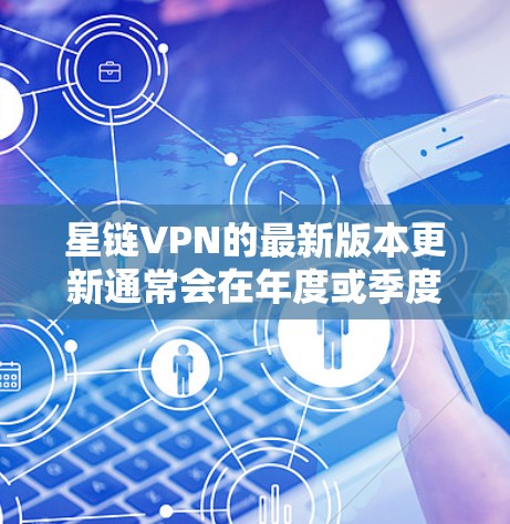 星链VPN的最新版本更新通常会在年度或季度时发布,具体版本和更新内容会根据官方公告或更新通知发布。以下是一些常见的星链VPN更新版本,以及它们通常包含的功能更新 星链VPN的最新版本更新通常会在年度或季度时发布,具体版本和更新内容会根据官方公告或更新通知发布。以下是一些常见的星链VPN更新版本,以及它们通常包含的功能更新