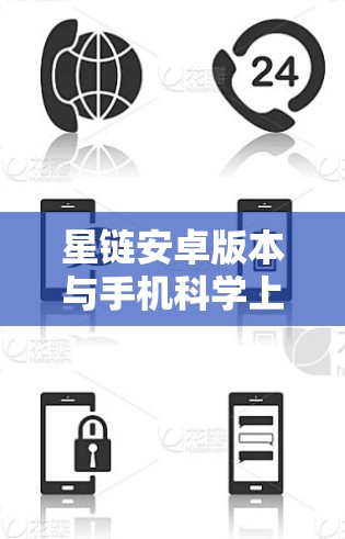 星链安卓版本与手机科学上网,选择真相 星链安卓版本与手机科学上网,选择真相