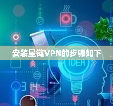 安装星链VPN的步骤如下 安装星链VPN的步骤如下