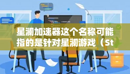 星澜加速器这个名称可能指的是针对星澜游戏（Star Solitons）的加速器工具。在不同的平台上，加速器的功能和版本可能有所不同