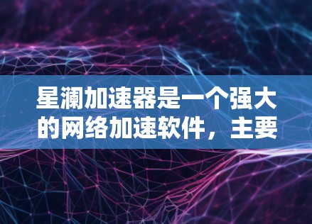 星澜加速器是一个强大的网络加速软件,主要功能包括加速、监控和优化网络连接。以下是详细介绍 星澜加速器是一个强大的网络加速软件,主要功能包括加速、监控和优化网络连接。以下是详细介绍