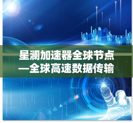 星澜加速器全球节点—全球高速数据传输加速器