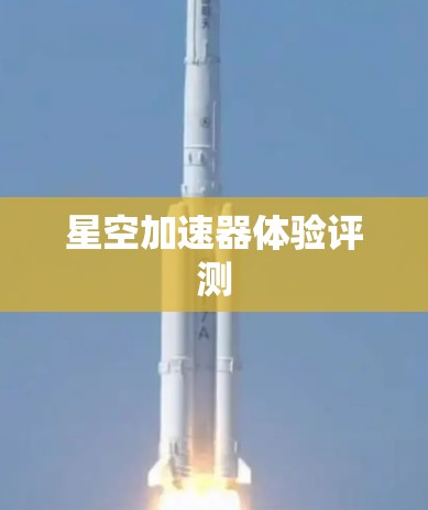 星空加速器体验评测 星空加速器体验评测