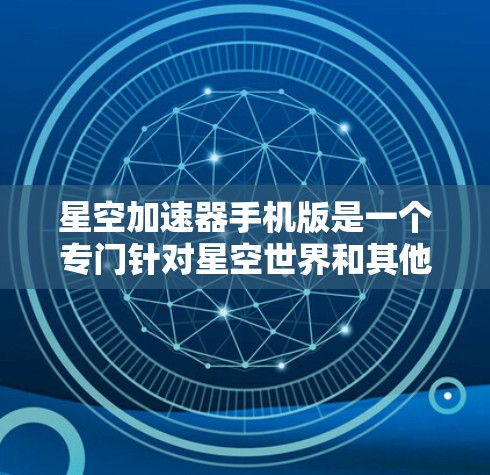 星空加速器手机版是一个专门针对星空世界和其他星系游戏的加速工具,旨在帮助用户更快地访问这些游戏资源。以下是关于它的详细信息 星空加速器手机版是一个专门针对星空世界和其他星系游戏的加速工具,旨在帮助用户更快地访问这些游戏资源。以下是关于它的详细信息