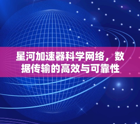 星河加速器科学网络，数据传输的高效与可靠性