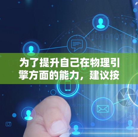 为了提升自己在物理引擎方面的能力，建议按照以下步骤进行