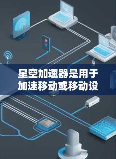 星空加速器是用于加速移动或移动设备的加速器,支持多种软件加速,如移动游戏、网页浏览和视频流。以下是关于星空加速器的详细总结 星空加速器是用于加速移动或移动设备的加速器,支持多种软件加速,如移动游戏、网页浏览和视频流。以下是关于星空加速器的详细总结