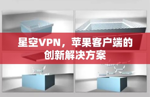 星空VPN,苹果客户端的创新解决方案 星空VPN,苹果客户端的创新解决方案