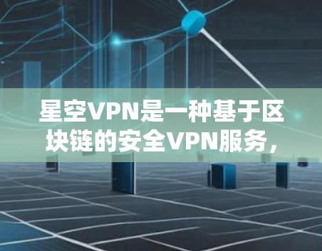 星空VPN是一种基于区块链的安全VPN服务，旨在提供更可靠的、更高的加密连接体验。以下是关于其线路性能的初步分析