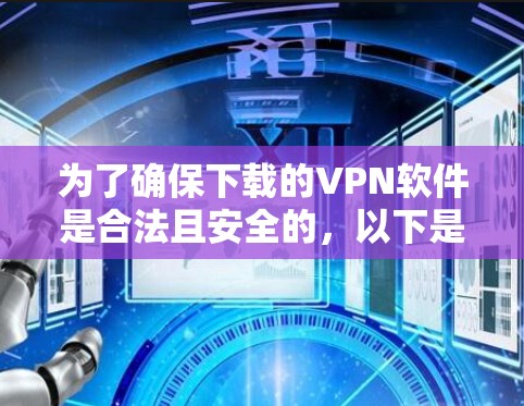 为了确保下载的VPN软件是合法且安全的，以下是一步步的建议