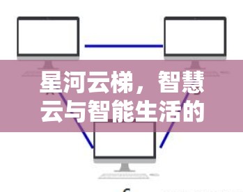 星河云梯,智慧云与智能生活的完美融合 星河云梯,智慧云与智能生活的完美融合