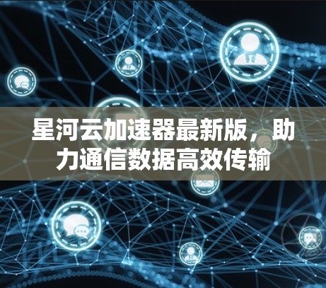 星河云加速器最新版，助力通信数据高效传输