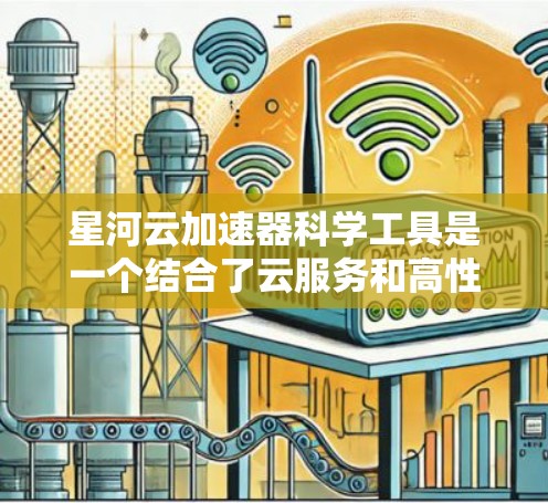 星河云加速器科学工具是一个结合了云服务和高性能计算的工具,旨在提升科学计算的效率和效果。以下是对该项目的详细分析和总结 星河云加速器科学工具是一个结合了云服务和高性能计算的工具,旨在提升科学计算的效率和效果。以下是对该项目的详细分析和总结
