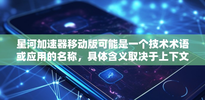 星河加速器移动版可能是一个技术术语或应用的名称,具体含义取决于上下文。以下是几种可能的解释 星河加速器移动版可能是一个技术术语或应用的名称,具体含义取决于上下文。以下是几种可能的解释