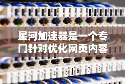 星河加速器是一个专门针对优化网页内容的工具,通常会用HTML来修改网页的结构,以提高加载速度。如果你正在寻找下载星河加速器的资源,以下是详细的步骤和下载链接建议 星河加速器是一个专门针对优化网页内容的工具,通常会用HTML来修改网页的结构,以提高加载速度。如果你正在寻找下载星河加速器的资源,以下是详细的步骤和下载链接建议