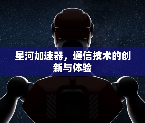星河加速器,通信技术的创新与体验 星河加速器,通信技术的创新与体验