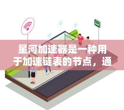 星河加速器是一种用于加速链表的节点,通过连接主链和辅助链实现资源优化和效率提升。以下是对星河加速器节点的详细推荐和使用指南,帮助你更好地理解和应用星河加速器 星河加速器是一种用于加速链表的节点,通过连接主链和辅助链实现资源优化和效率提升。以下是对星河加速器节点的详细推荐和使用指南,帮助你更好地理解和应用星河加速器