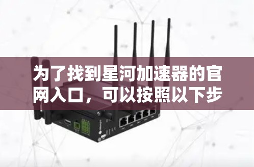 为了找到星河加速器的官网入口,可以按照以下步骤进行 为了找到星河加速器的官网入口,可以按照以下步骤进行