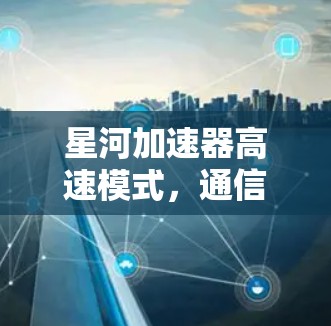 星河加速器高速模式,通信技术的创新突破 星河加速器高速模式,通信技术的创新突破
