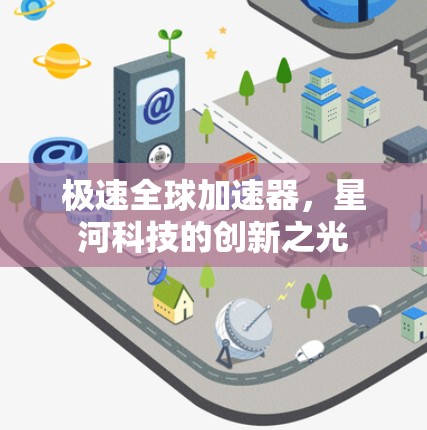 极速全球加速器,星河科技的创新之光 极速全球加速器,星河科技的创新之光