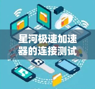 星河极速加速器的连接测试步骤如下
