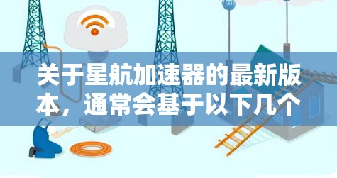 关于星航加速器的最新版本，通常会基于以下几个方面进行改进