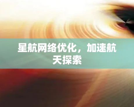 星航网络优化,加速航天探索 星航网络优化,加速航天探索