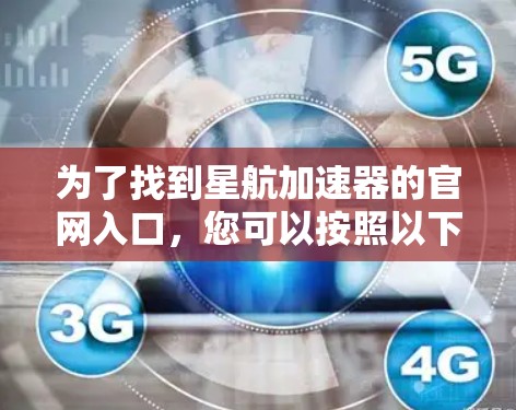 为了找到星航加速器的官网入口,您可以按照以下步骤进行 为了找到星航加速器的官网入口,您可以按照以下步骤进行