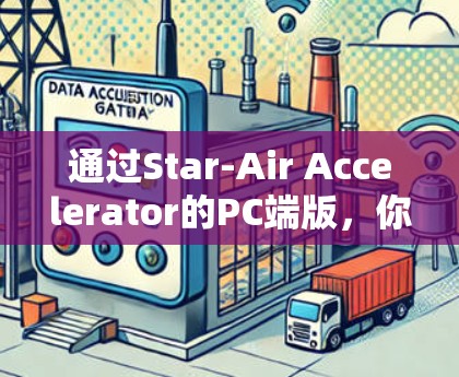 通过Star-Air Accelerator的PC端版,你可以模拟并测试航标器的飞行功能,提升你的飞行导航和校准能力。以下是对这个工具的详细介绍 通过Star-Air Accelerator的PC端版,你可以模拟并测试航标器的飞行功能,提升你的飞行导航和校准能力。以下是对这个工具的详细介绍